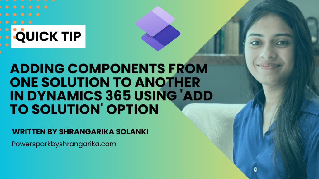 [Quick Tip] – Adding Components from One Solution to Another in Dynamics 365 Using ‘Add to Solution’&nbsp;Option